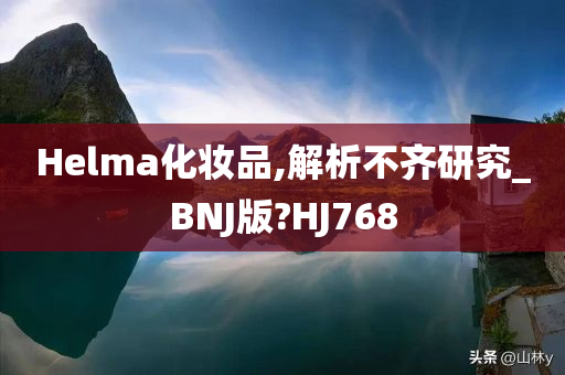 Helma化妆品,解析不齐研究_BNJ版?HJ768