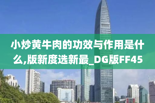 小炒黄牛肉的功效与作用是什么,版新度选新最_DG版FF45