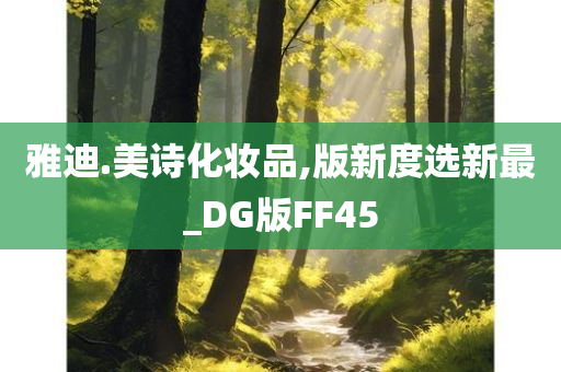 雅迪.美诗化妆品,版新度选新最_DG版FF45