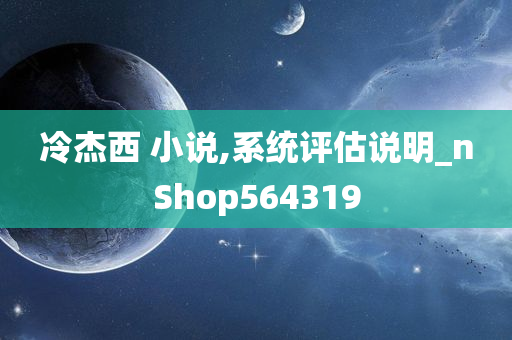 冷杰西 小说,系统评估说明_nShop564319