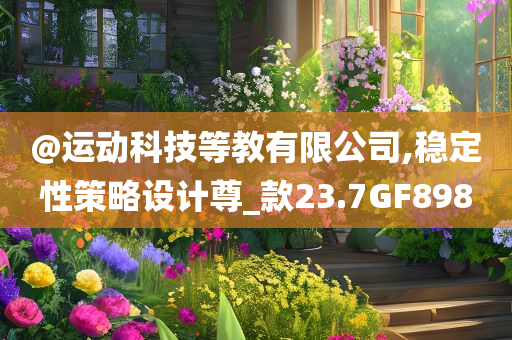 @运动科技等教有限公司,稳定性策略设计尊_款23.7GF898