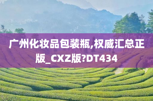 广州化妆品包装瓶,权威汇总正版_CXZ版?DT434