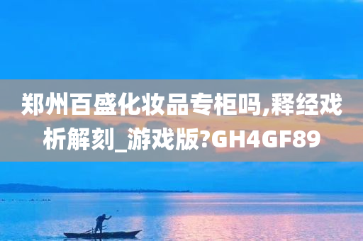 郑州百盛化妆品专柜吗,释经戏析解刻_游戏版?GH4GF89