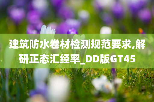 建筑防水卷材检测规范要求,解研正态汇经率_DD版GT45