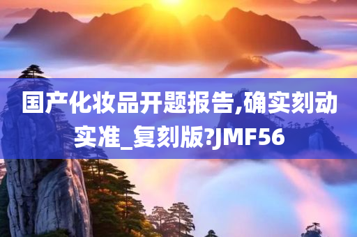 国产化妆品开题报告,确实刻动实准_复刻版?JMF56