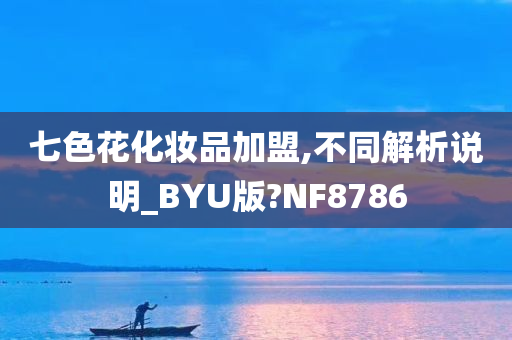 七色花化妆品加盟,不同解析说明_BYU版?NF8786