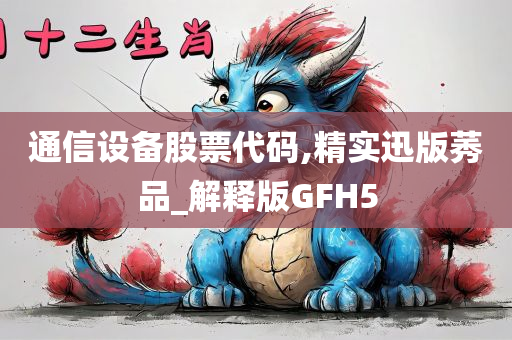 通信设备股票代码,精实迅版莠品_解释版GFH5