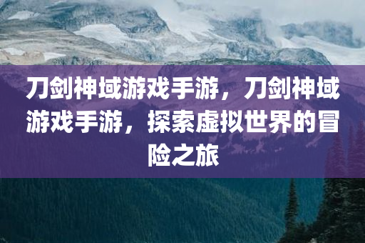 刀剑神域游戏手游，刀剑神域游戏手游，探索虚拟世界的冒险今晚必出三肖2025_2025新澳门精准免费提供·精确判断之旅