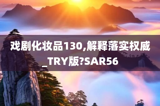 戏剧化妆品130,解释落实权威_TRY版?SAR56