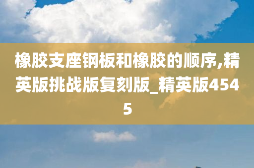 橡胶支座钢板和橡胶的顺序,精英版挑战版复刻版_精英版4545