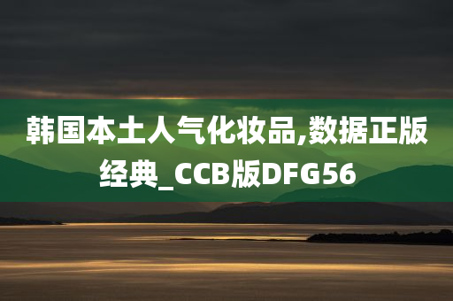 韩国本土人气化妆品,数据正版经典_CCB版DFG56