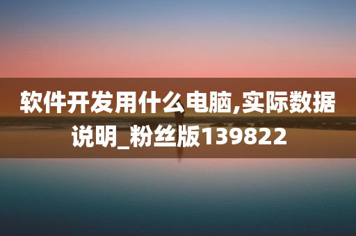 软件开发用什么电脑,实际数据说明_粉丝版139822