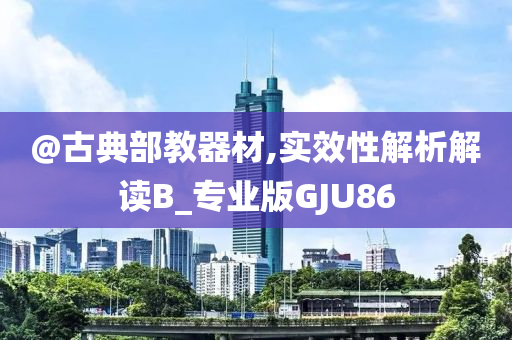 @古典部教器材,实效性解析解读B_专业版GJU86