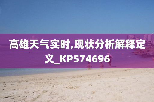 高雄天气实时,现状分析解释定义_KP574696