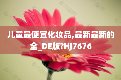 儿童最便宜化妆品,最新最新的全_DE版?HJ7676