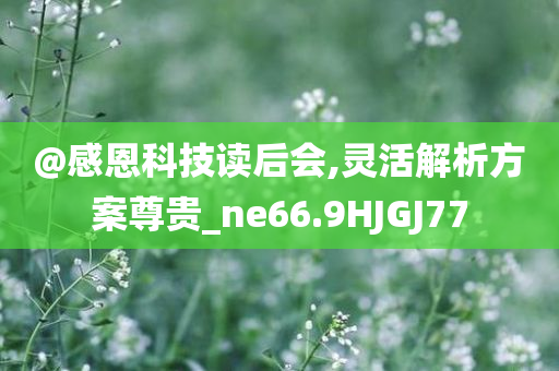 @感恩科技读后会,灵活解析方案尊贵_ne66.9HJGJ77