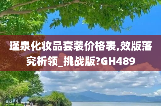 瑾泉化妆品套装价格表,效版落究析领_挑战版?GH489