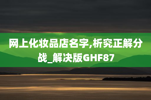 网上化妆品店名字,析究正解分战_解决版GHF87