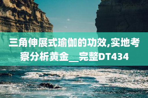 三角伸展式瑜伽的功效,实地考察分析黄金__完整DT434