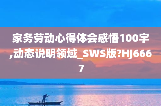 家务劳动心得体会感悟100字,动态说明领域_SWS版?HJ6667