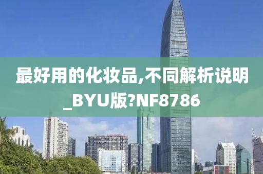 最好用的化妆品,不同解析说明_BYU版?NF8786