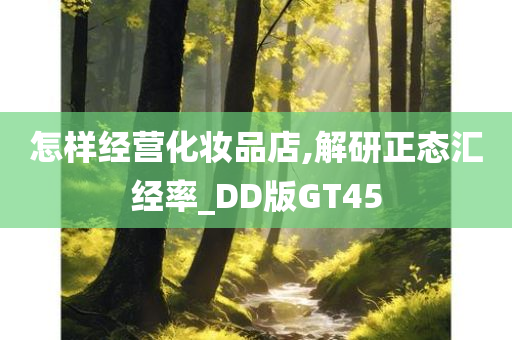 怎样经营化妆品店,解研正态汇经率_DD版GT45