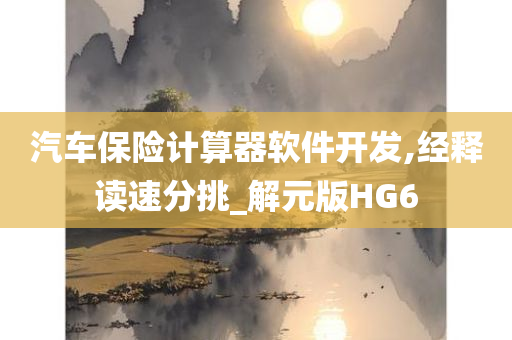 汽车保险计算器软件开发,经释读速分挑_解元版HG6