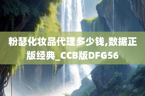 粉瑟化妆品代理多少钱,数据正版经典_CCB版DFG56