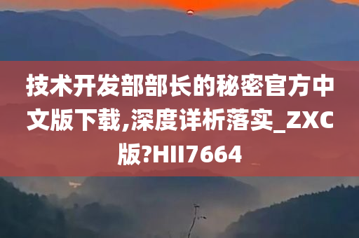 技术开发部部长的秘密官方中文版下载,深度详析落实_ZXC版?HII7664