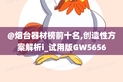 @烟台器材榜前十名,创造性方案解析i_试用版GW5656