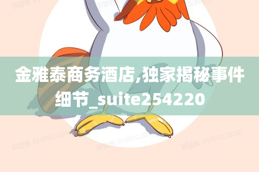 金雅泰商务酒店,独家揭秘事件细节_suite254220