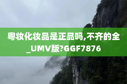 粤妆化妆品是正品吗,不齐的全_UMV版?GGF7876