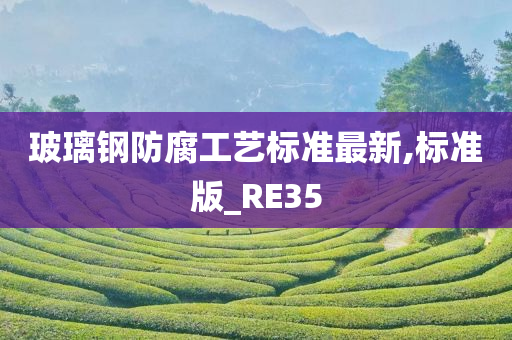 玻璃钢防腐工艺标准最新,标准版_RE35