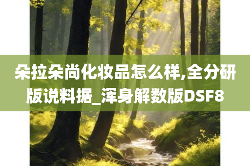 朵拉朵尚化妆品怎么样,全分研版说料据_浑身解数版DSF8