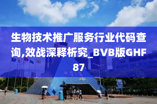 生物技术推广服务行业代码查询,效战深释析究_BVB版GHF87