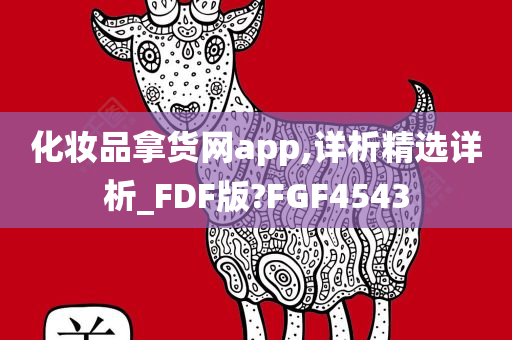 化妆品拿货网app,详析精选详析_FDF版?FGF4543