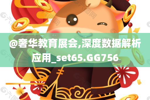 @奢华教育展会,深度数据解析应用_set65.GG756