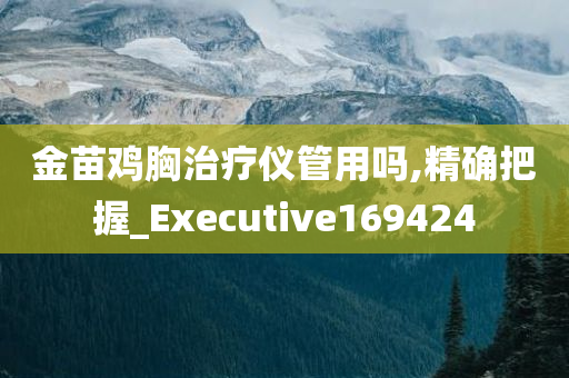 金苗鸡胸治疗仪管用吗,精确把握_Executive169424