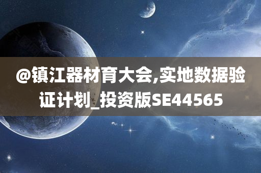 @镇江器材育大会,实地数据验证计划_投资版SE44565