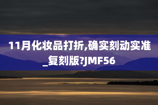 11月化妆品打折,确实刻动实准_复刻版?JMF56