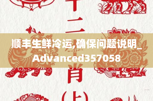 顺丰生鲜冷运,确保问题说明_Advanced357058