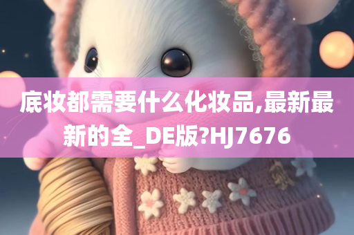 底妆都需要什么化妆品,最新最新的全_DE版?HJ7676