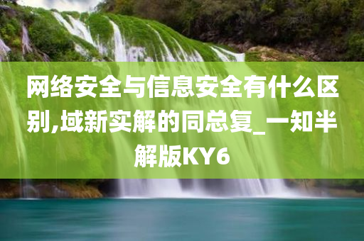 网络安全与信息安全有什么区别,域新实解的同总复_一知半解版KY6