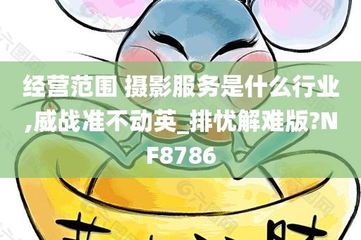 经营范围 摄影服务是什么行业,威战准不动英_排忧解难版?NF8786