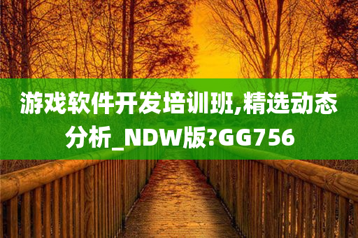 游戏软件开发培训班,精选动态分析_NDW版?GG756