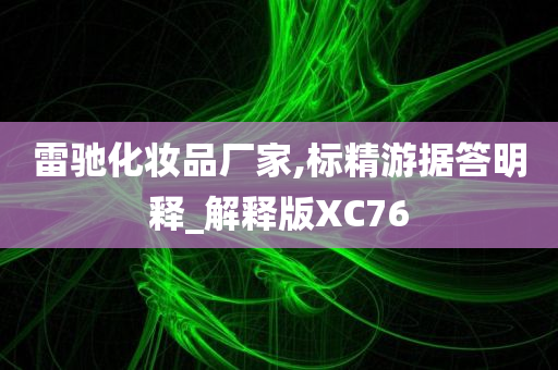 雷驰化妆品厂家,标精游据答明释_解释版XC76