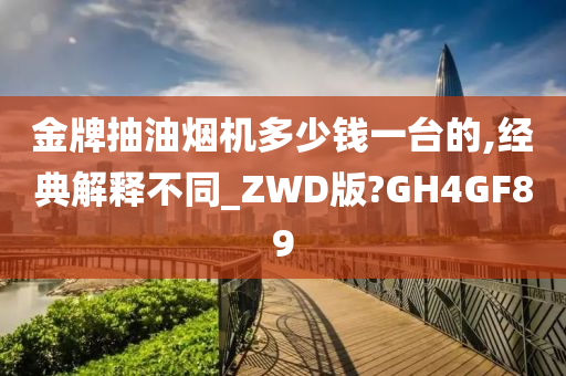 金牌抽油烟机多少钱一台的,经典解释不同_ZWD版?GH4GF89