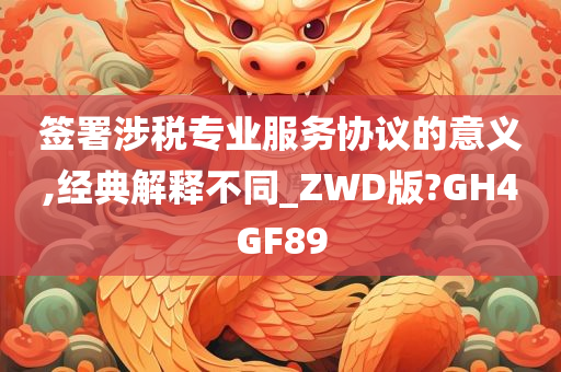 签署涉税专业服务协议的意义,经典解释不同_ZWD版?GH4GF89