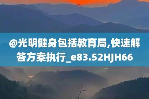 @光明健身包括教育局,快速解答方案执行_e83.52HJH66