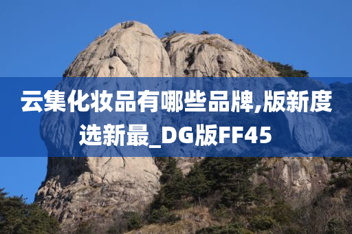 云集化妆品有哪些品牌,版新度选新最_DG版FF45